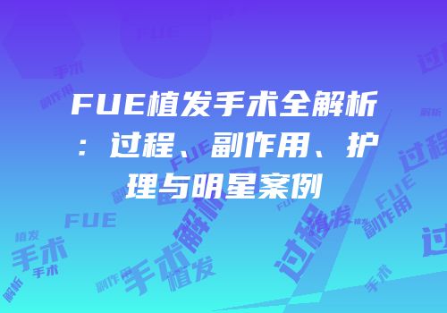 FUE植发手术全解析：过程、副作用、护理与明星案例