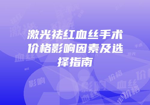 激光祛红血丝手术价格影响因素及选择指南