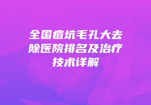 全国痘坑毛孔大去除医院排名及治疗技术详解