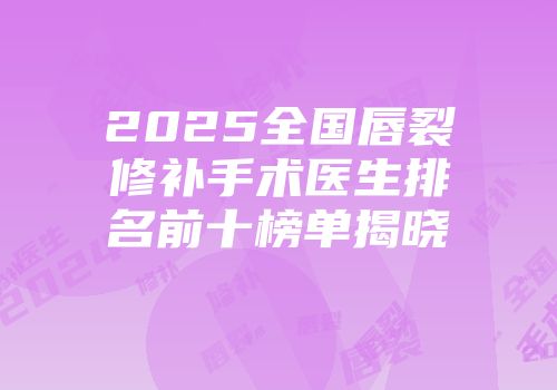2025全国唇裂修补手术医生排名前十榜单揭晓