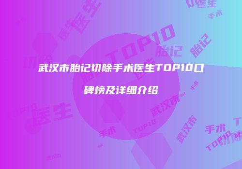 武汉市胎记切除手术医生TOP10口碑榜及详细介绍