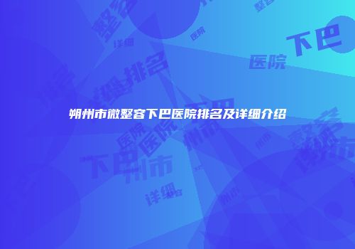 朔州市微整容下巴医院排名及详细介绍