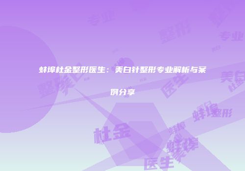 蚌埠杜金整形医生：美白针整形专业解析与案例分享