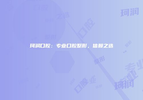 珂润口腔：专业口腔整形，信赖之选