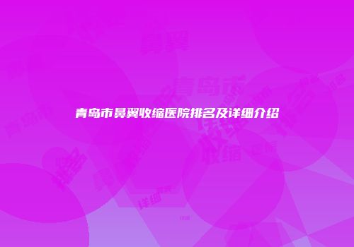 青岛市鼻翼收缩医院排名及详细介绍