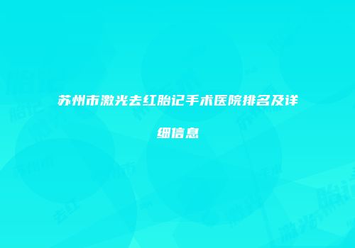苏州市激光去红胎记手术医院排名及详细信息