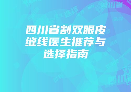 四川省割双眼皮缝线医生推荐与选择指南