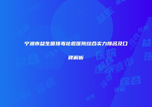 宁波市益生菌排毒祛痘医院综合实力排名及口碑解析