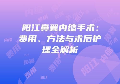 阳江鼻翼内缩手术：费用、方法与术后护理全解析