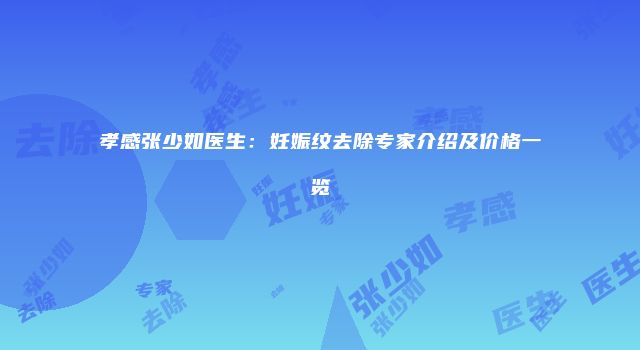 孝感张少如医生：妊娠纹去除专家介绍及价格一览