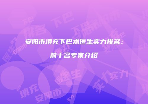 安阳市填充下巴术医生实力排名：前十名专家介绍