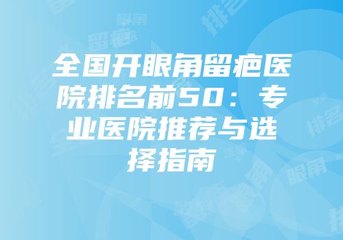全国开眼角留疤医院排名前50：专业医院推荐与选择指南
