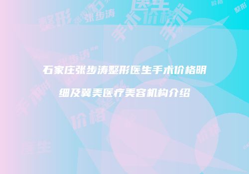 石家庄张步涛整形医生手术价格明细及冀美医疗美容机构介绍