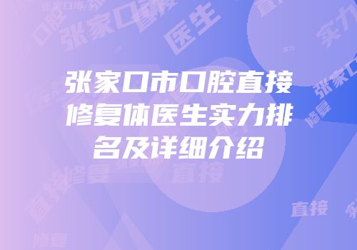 张家口市口腔直接修复体医生实力排名及详细介绍