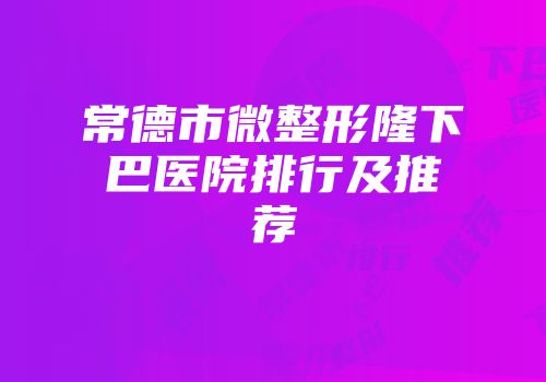 常德市微整形隆下巴医院排行及推荐