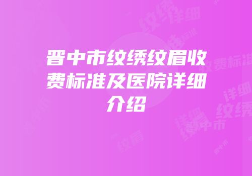 晋中市纹绣纹眉收费标准及医院详细介绍