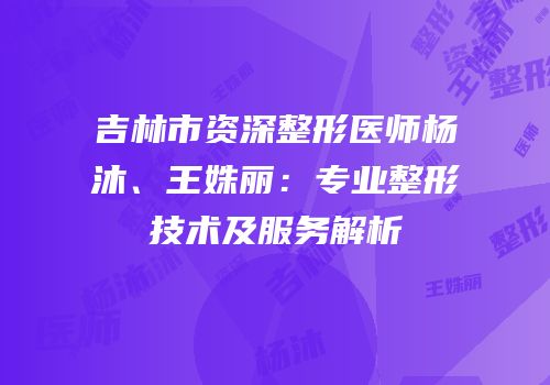 吉林市资深整形医师杨沐、王姝丽：专业整形技术及服务解析