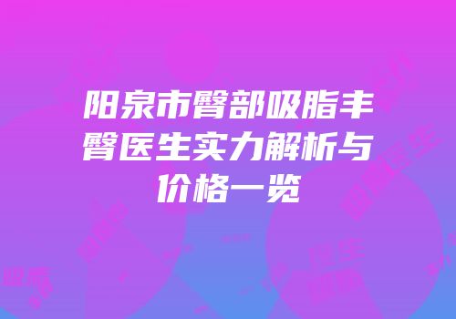 阳泉市臀部吸脂丰臀医生实力解析与价格一览