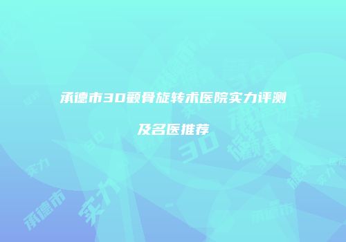 承德市3D颧骨旋转术医院实力评测及名医推荐