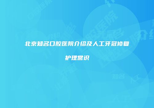 北京知名口腔医院介绍及人工牙冠修复护理常识