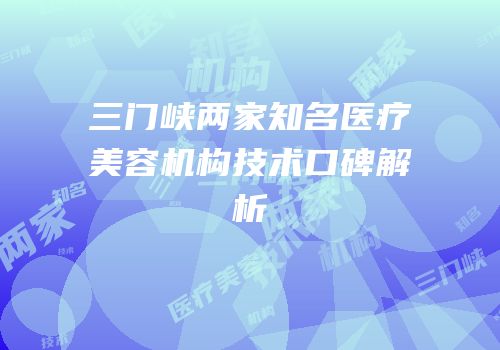 三门峡两家知名医疗美容机构技术口碑解析