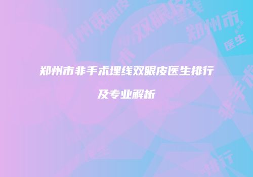 郑州市非手术埋线双眼皮医生排行及专业解析