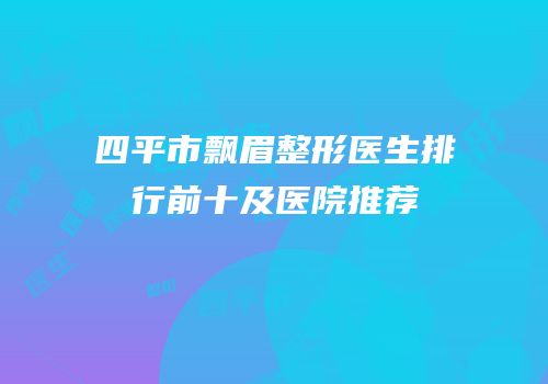 四平市飘眉整形医生排行前十及医院推荐