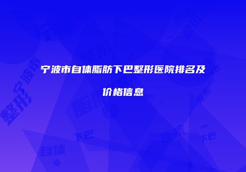 宁波市自体脂肪下巴整形医院排名及价格信息