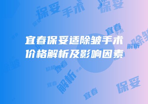 宜春保妥适除皱手术价格解析及影响因素