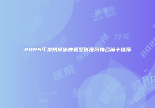 2025年泉州冷冻去痣整形医院排名前十推荐