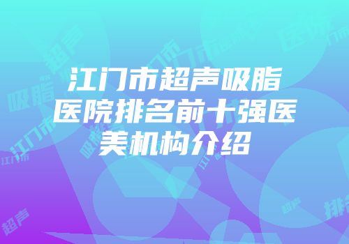 江门市超声吸脂医院排名前十强医美机构介绍