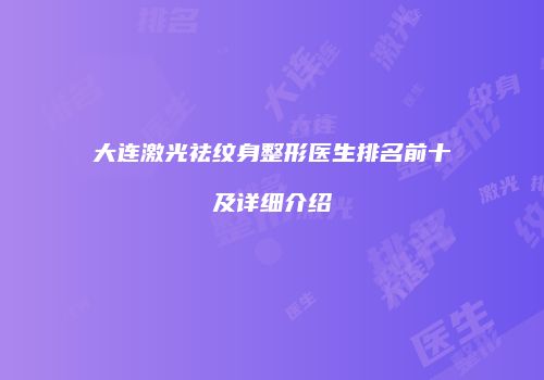 大连激光祛纹身整形医生排名前十及详细介绍