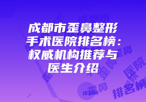 成都市歪鼻整形手术医院排名榜：权威机构推荐与医生介绍