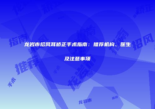 龙岩市招风耳矫正手术指南：推荐机构、医生及注意事项
