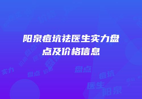 阳泉痘坑祛医生实力盘点及价格信息