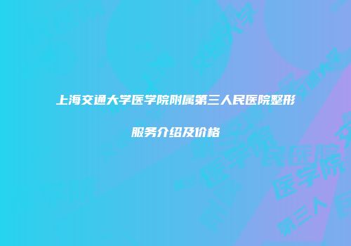 上海交通大学医学院附属第三人民医院整形服务介绍及价格