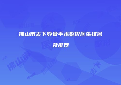 佛山市去下颚骨手术整形医生排名及推荐