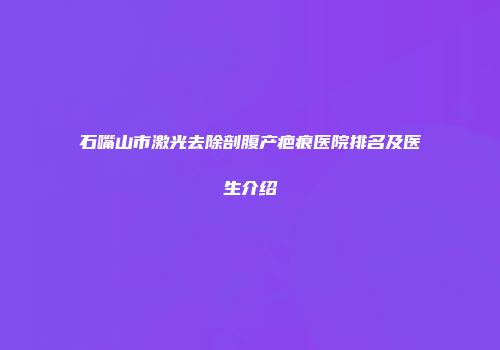 石嘴山市激光去除剖腹产疤痕医院排名及医生介绍