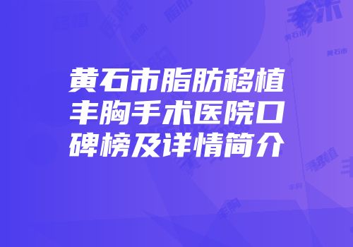 黄石市脂肪移植丰胸手术医院口碑榜及详情简介