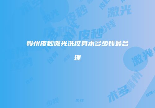 赣州皮秒激光洗纹身术多少钱最合理