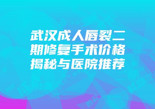 武汉成人唇裂二期修复手术价格揭秘与医院推荐
