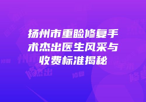 扬州市重睑修复手术杰出医生风采与收费标准揭秘