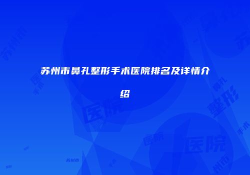 苏州市鼻孔整形手术医院排名及详情介绍