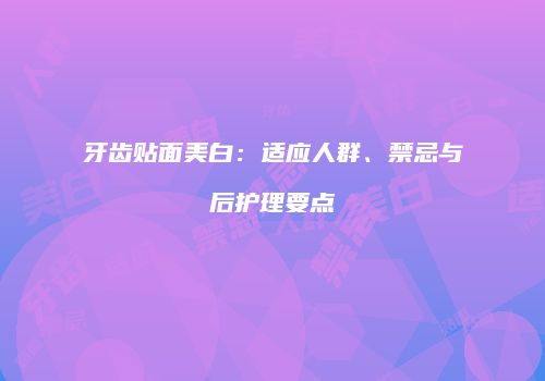 牙齿贴面美白：适应人群、禁忌与后护理要点