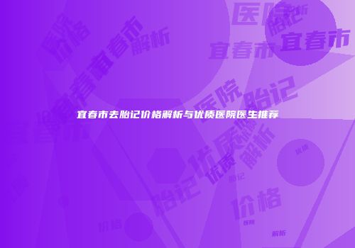 宜春市去胎记价格解析与优质医院医生推荐