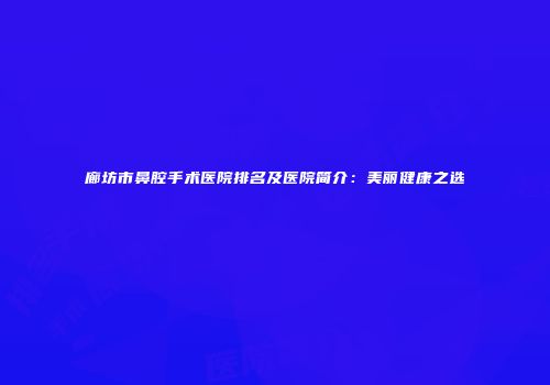 廊坊市鼻腔手术医院排名及医院简介：美丽健康之选