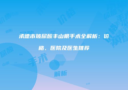 承德市玻尿酸丰山根手术全解析：价格、医院及医生推荐