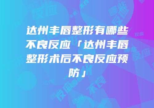 达州丰唇整形有哪些不良反应「达州丰唇整形术后不良反应预防」