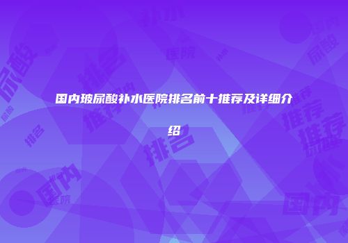 国内玻尿酸补水医院排名前十推荐及详细介绍