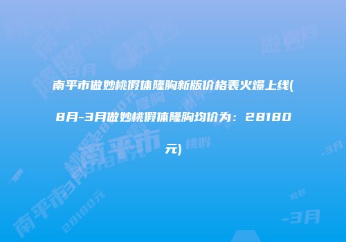 南平市做妙桃假体隆胸新版价格表火爆上线(8月-3月做妙桃假体隆胸均价为：28180元)